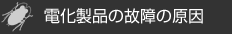 ゴキブリによる被害/4.電化製品の故障の原因