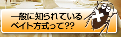 一般に知られているベイト方式って？ゴキブリ駆除ページへ